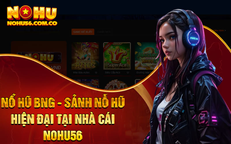 Nổ Hũ BNG - Sảnh Nỗ Hũ Hiện Đại Tại Nhà Cái Nohu56