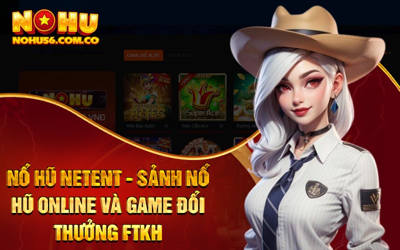 Nổ Hũ Netent - Sảnh Nổ Hũ Online Và Game Đổi Thưởng FTKH
