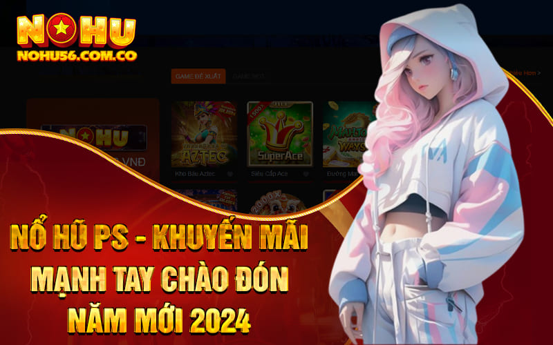 Nổ Hũ PS - Khuyến Mãi Mạnh Tay Chào Đón Năm Mới 2024