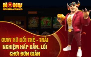 Quay Hũ Đổi Thẻ - Trải Nghiệm Hấp Dẫn, Lối Chơi Đơn Giản