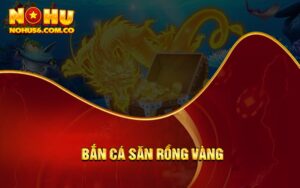 Bắn Cá Săn Rồng Vàng - Săn Thưởng Khủng Hàng Nghìn Quà Tặng