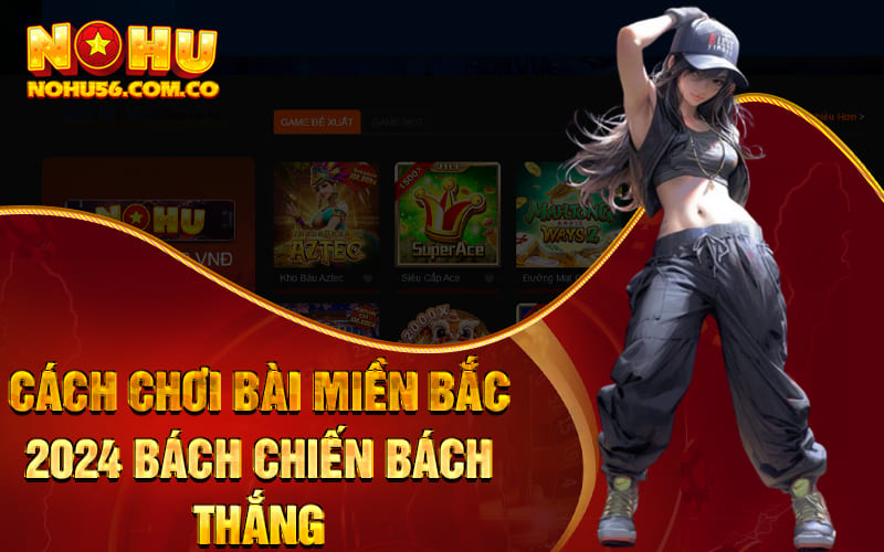 Cách Chơi Bài Miền Bắc 2024 Bách Chiến Bách Thắng